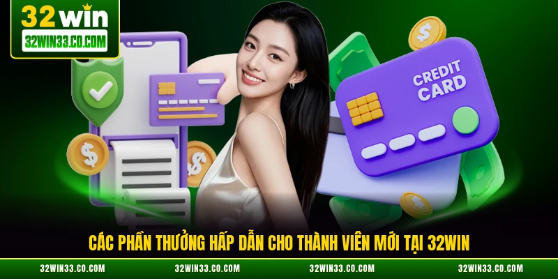 Các phần thưởng hấp dẫn cho thành viên mới tại 32WIN